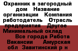 Охранник в загородный дом › Название организации ­ Компания-работодатель › Отрасль предприятия ­ Другое › Минимальный оклад ­ 50 000 - Все города Работа » Вакансии   . Амурская обл.,Завитинский р-н